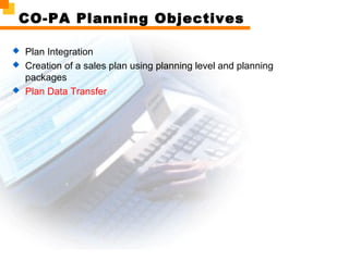 CO-PA Planning Objectives
 Plan Integration
 Creation of a sales plan using planning level and planning
packages
 Plan Data Transfer
 