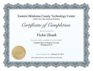 Eastern Oklahoma County Technology Center
Fundamentals of Supervision and
Management II
Vickie Heath
Adult Career Development Programs
This student received a total of 24.00 hours of training
February 28, 2015
 