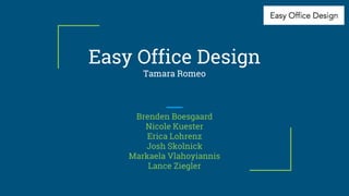 Easy Office Design
Tamara Romeo
Brenden Boesgaard
Nicole Kuester
Erica Lohrenz
Josh Skolnick
Markaela Vlahoyiannis
Lance Ziegler
 