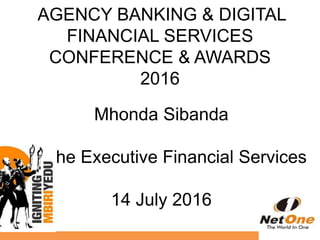 Mhonda Sibanda
The Executive Financial Services
14 July 2016
AGENCY BANKING & DIGITAL
FINANCIAL SERVICES
CONFERENCE & AWARDS
2016
 