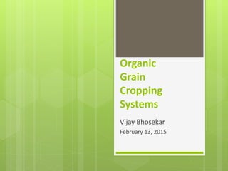 Organic
Grain
Cropping
Systems
Vijay Bhosekar
February 13, 2015
 