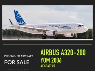 AIRBUS A320-200
YOM 2006
AIRCRAFT #5
PRE-OWNED AIRCRAFT
FOR SALE
 