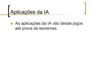 Aplicações da IA
 As aplicações da IA vão desde jogos
até prova de teoremas.
 