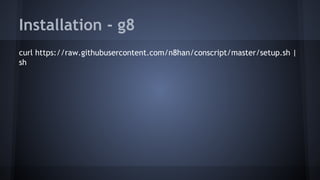 Installation - g8 
curl https://raw.githubusercontent.com/n8han/conscript/master/setup.sh | 
sh 
 