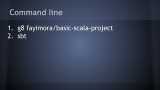 Command line 
1. g8 fayimora/basic-scala-project 
2. sbt 
 