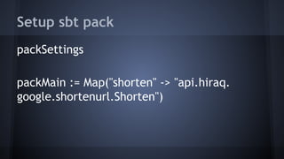 Setup sbt pack 
packSettings 
packMain := Map("shorten" -> "api.hiraq. 
google.shortenurl.Shorten") 
 