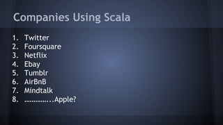 Companies Using Scala 
1. Twitter 
2. Foursquare 
3. Netflix 
4. Ebay 
5. Tumblr 
6. AirBnB 
7. Mindtalk 
8. …………...Apple? 
 