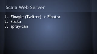 Scala Web Server 
1. Finagle (Twitter) -> Finatra 
2. Socko 
3. spray-can 
 