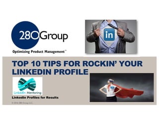 © 2016 280 Group LLC.
TOP 10 TIPS FOR ROCKIN’ YOUR
LINKEDIN PROFILE
LinkedIn Profiles for Results
 
