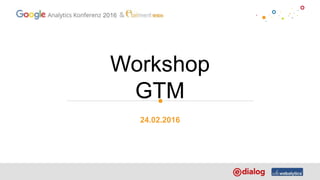 2016
Workshop
GTM
24.02.2016
 