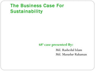The Business Case For
Sustainability
68th
case presented By:
Md. Rashedul Islam
Md. Masudur Rahaman
 