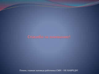 Помни, главная заповедь работника СМИ – НЕ НАВРЕДИ!
 