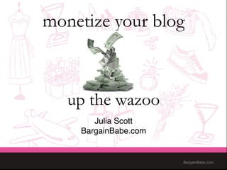 monetize your blog



   up the wazoo
            
       Julia Scott"
    BargainBabe.com"


                       BargainBabe.com"
 