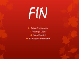 FIN
  Arias Christopher
    Rodrigo López
    Jean Montiel
 Santiago Santamaría
 