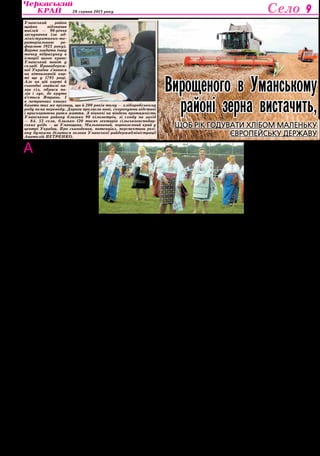 28 серпня 2013 року Село 9 
Анатолію Івановичу, Уманщи- 
ну називають житницею облас- 
ті й підсумки нинішніх жнив ще 
раз засвідчили, що це край велико- 
го хліба. 
— Такий статус для нас — велика 
честь, але повинен сказати, що рекорд- 
ні врожаї на уманських полях — не геро- 
їзм, а закономірність. Так і повинно бути, 
адже у нас найбагатші грунти і найкращі 
фахівці (спасибі Уманському національ- 
ному університету садівництва). А кому 
багато дано — з того і питають по мак- 
симуму. Звичайно, і на родючій землі 
успіху можна досягти тільки умілою не- 
втомною працею. Ми намолотили біль- 
ше 163 тисяч тонн ранніх зернових. До- 
дати до цієї цифри ще збір кукурудзи 
(за прогнозами урожай цієї культури 
буде вищим, ніж торік) — і валовий збір 
перевищить 300 тисяч тонн. Середньо- 
річна потреба хліба на душу населення 
112 кілограмів. Можна підрахувати, що 
вирощеного в Уманському районі зерна 
вистачить, щоб цілий рік годувати паля- 
ницями невелику європейську державу 
— Естонію, Ісландію, а Люксембургів то 
навіть два. 
— Чи забезпечать золоті гори зер- 
на на токах «золото» на банківських 
рахунках, відтак і стабільний розви- 
ток сільськогосподарських підпри- 
ємств, фермерських господарств? 
— Не так все однозначно й пропор­ційно 
в цій формулі, як хотілося б. На- 
віть рекордна врожайність озимої пше- 
ниці — 70-75 центнерів з гектара — при 
нинішніх закупівельних цінах не гаран- 
тує високих прибутків. А ціни на техні- 
ку, паливно-мастильні матеріали, міне- 
ральні добрива — зашкалюють. Простий 
приклад: раніше за тонну солярки дава- 
ли тонну зерна, тепер — сім тонн. Дис- 
баланс між цінами на сільськогоспо- 
дарську і промислову продукцію — біда 
повсюдна, має, можна сказати, історич- 
ні корені. Тому так складно нарощувати 
сільську економіку, хоча в нашому райо- 
ні потужний, досвідчений корпус аграр- 
ників. На мою думку, найкращий варіант 
співробітництва, коли сільськогоспо- 
дарське підприємство очолює місцевий 
фахівець, адже такій людині небайду- 
же становище села. В сільському гос- 
подарстві, можливо, більше, ніж у будь- 
якій іншій галузі, багато залежить від 
особистості керівника. Не тільки у ви- 
робництві — у долі села, громади. При- 
міром, Василь Іванович Чекаленко, що 
очолює ТОВ «Берестівець». З року в рік 
це підприємство — лідер урожайності, а 
село — переможець районних і облас- 
них конкурсів по благоустрою. Володи- 
мир Олексійович Осадчий, очільник ФГ 
«Агрофірма Базис», — і господарство 
на висоті, і сільський стадіон будують. 
Анатолій Миколайович Матерянський з 
Дубової, Борис Григорович Похолюк з 
Острівця, Володимир Петрович Маль- 
ченко з Аполянки, Станіслав Андрійо- 
вич Колісник з Текучої і багато інших — 
скільки праці й душі вкладають ці люди у 
розвиток сіл. Взагалі я вважаю, що рей- 
тинги керівників треба визначати не за 
рекордними цифрами у рапортах, а за 
рівнем життя на селі. 
А стосовно малих прибутків при ви- 
соких врожаях, то в руках аграрників 
на місцях один реальний спосіб ста- 
ти багатшими — продавати не сирови- 
ну (зерно, цукрові буряки), а продукцію, 
запроваджувати власну переробку. 
Уманському району в цьому не пощас- 
тило. Єдиний цукрозавод — Рижавський 
— ще кілька років тому порізали на ме- 
талобрухт. Немає ні молокозаводу, ні 
консервного комбінату. Звісно, ми не 
сидимо склавши руки. Знайшли інвес- 
торів для будівництва невеликого під- 
приємства по переробці фруктів та ово- 
чів. Завод закладають у селі Піковець. 
Поблизу села Колодисте відновлює по- 
тужності відгодівельне підприємство. 
Але щоб заснувати справжню місцеву 
індустрію переробки, потрібні великі ін- 
вестиційні проекти. 
— Невже інвестори обминають та- 
кий перспективний регіон, як Уман- 
щина — з вигідним географічним 
розташуванням, багатими чорнозе- 
мами і автомагістралями в усіх на- 
прямках? 
— Орендують уманські поля і вели- 
кі підприємства, і потужні агрохолдинги. 
Зараз тривають розрахунки за корис- 
тування паями, людям вже виплачено 
більше 8,7 мільйона гривень. Залучаємо 
таких орендарів до участі в благоустрої, 
розвитку територій. Укладено близько 
200 угод про соціальне партнерство між 
сільськими громадами і суб’єктами під- 
приємницької діяльності, які мають біз- 
нес в адміністративних межах сіл. При- 
міром, місцеве дочірнє підприємство 
потужного агрохолдингу «Харвіст» має 
договори у семи селах з розрахунку по 
100 гривень вкладень на кожен орендо- 
ваний гектар. Цей партнер також підви- 
щив до 5,5 відсотка виплати за оренду 
земельних паїв у селян. 
Крім того, підписано також мемо- 
рандум про забезпечення населення 
соціальними сортами хліба. До речі, ми 
дуже раді, що уманські села нарешті мо- 
жуть їсти власний хліб. Відкрили дві пе- 
карні — в Ладижинці та Гереженівці, й 
сільські булки та паляниці завоювали 
місце на хлібному ринку. 
В цілому загальний обсяг експор- 
ту товарів з початку року склав 5195,6 
тисячі доларів США, це на 25 відсотків 
більше в порівнянні з відповідним пері- 
одом минулого року, забезпечено пози- 
тивне сальдо зовнішньої торгівлі. Обсяг 
прямих іноземних інвестицій станом на 
перше липня нинішнього року — 579,2 
тисячі доларів США. 
— У чому головна перевага і голо- 
вна проблема Уманського району в 
порівнянні з сусідами? 
— Уманщина має свої особливості, 
які багато в чому визначають рівень еко- 
номіки регіону. По-перше, це дуже вели- 
кий територіально район без райцентру, 
відтак — без соціального і виробничого 
потенціалу міста. У структурі валового 
виробництва продукції частка аграрного 
сектора — понад 80 відсотків, і дохідна 
частина бюджету залежить саме від ре- 
зультатів роботи сільськогосподарських 
підприємств. Бюджет формує в основ­ному 
аграрний сектор, промисловос- 
ті у нас небагато. Зате є підприємство 
— справжня гордість краю — теплич- 
но-овочевий комбінат європейського 
рівня, один із найпотужніших в Украї- 
ні. І очолює його заслужений працівник 
сільського господарства України Мико- 
ла Васильович Гордій. Продукція уман- 
ського лісгоспу йде на експорт. 
— Але оця особливість — район 
без райцентру — має свій плюс: у 
звичайних традиційних районах доб­ру 
половину фінансів, призначених 
на розвиток територій, як правило, 
поглинає місто, а на Уманщині кожна 
копійка йде на село. 
— У концепції розбудови Уманщини 
соціальний розвиток сіл був і залиша- 
ється магістральним напрямком. Сьо- 
годні наші завдання прості й зрозумілі: 
кожен наступний день повинен прино- 
сити достаток у кожну родину. На цьому 
принципі базується життєво важливий 
документ — програма «Будуємо нову 
Уманщину». На її реалізацію у нас за три 
роки залучено понад 60 мільйонів гри- 
вень. Тут пускаємо в хід кожну копійку, 
з усіх джерел фінансування — в першу 
чергу на сільські школи, медицину. Ма- 
буть, найвідрадніша подія останніх ро- 
ків — нова школа у селі Родниківка, де 
минулої осені перерізали стрічку. Цей 
навчальний заклад називають школою 
майбутнього. І не випадково, адже тут 
умови і рівень навчання для дітей — не 
в кожній столичній гімназії таке можна 
побачити. Є навіть випадки, що з Умані 
батьки посилають своїх школярів учи- 
тися в Родниківку. 
За три роки на розвиток освіти в 
районі додатково залучено 18 мільйонів 
гривень. Вдалося впорядкувати опалю- 
вальні системи, замінити котли в Бе- 
рестівецькій, Паланській, Бабанській, 
Кочубіївській і ще кількох школах та ди- 
тячих садках. Капітально відремонту- 
вали систему водопостачання і тепло- 
трасу дитсадка у Полянецькому. У 16 
школах замінили вікна. Справжнім свя- 
том для села Черповоди був день, коли 
після капітального ремонту тут урочис- 
то відкрили дитячий садок. По всьому 
району організовано підвезення дітей 
до шкіл і садочків. До речі, на 90-річчя 
Уманщини наша освіта отримала від 
облдержадміністрації ще один новень- 
кий шкільний автобус. 
Про медицину: уманська централь- 
на районна лікарня за рейтинговими 
показниками визнана кращим в області 
лікувальним закладом такого рівня. На 
його базі відкрито відділення гемодіалі- 
зу — сюди звертаються пацієнти з усіх 
довколишніх районів. Працює соціаль- 
на аптека, придбали автомобіль швид- 
кої допомоги і обладнання. Капітально 
відремонтували інфекційне, фізіотера- 
певтичне і дитяче відділення та хар- 
чоблок центральної районної лікарні. 
Відкрили палату для чорнобильців у хі- 
рургічному відділенні, палати для вете- 
ранів у Юрківській та Іванівській лікар- 
ських амбулаторіях. У всіх цих проектах 
і в поточних ремонтах роль спонсорів 
завжди беруть на себе сільські підпри- 
ємці, керівники господарств. Можна 
сказати, що це багаторічна традиція, 
адже півстоліття тому отак у складчи- 
ну колгоспи й радгоспи району допо- 
магали будувати лікарняне містечко за 
околицею Умані, біля Білогрудівсько- 
го лісу. Приклад із сьогодення: у селі 
Юрківка місцеве підприємство «Агро- 
план», яке очолює Олександр Андрійо- 
вич Мордач, власними силами рекон- 
струювало лікарську амбулаторію. Ще 
одна добра новина: днями районну ме- 
дицину поповнили вісім молодих ліка- 
рів. Зокрема молоді фахівці прийшли у 
лікарню села Дубова, в Юрківку. Цьо- 
го літа в Умані при сприянні генераль- 
ного директора ПАТ «Уманьферммаш» 
депутата обласної ради Анатолія Васи- 
льовича Ліпкана ми придбали в новому 
будинку дві квартири для лікарів (як ві- 
домче житло). 
— Протягом останніх років у се- 
лах Уманщини з’явилось багато об- 
нов: засвітились ліхтарі на вулицях, 
кращими стали дороги, впорядкова- 
ні сільські меморіали, будинки куль- 
тури. Хто з земляків давно не був, 
приміром, у Паланці, то зараз не 
впізнає села. 
— Окрасою Паланки став збудова- 
ний тут новий районний стадіон, від- 
критий днями пам’ятник Тарасу Шев- 
ченку. Реконструювали меморіальні 
комплекси в Острівці, Городецькому, 
Свинарці, Рижавці й ще кількох селах. 
До речі, тут теж допомагали спонсори 
— аграрні підприємства, орендарі. При- 
міром, у Гереженівці кошти на оновлен- 
ня й облаштування сільського меморіа- 
лу кошти виділив ДП «Харвіст-Умань». 
Відновлено 393,5 кілометра вулич- 
ного освітлення в селах, відбудовано 
37 кілометрів водогонів. У ремонт до- 
ріг комунальної власності вкладено 15 
мільйонів гривень. 
Має Уманський район ще одну осо- 
бливість, точніше проблему, якої не 
знають сусіди — низький рівень газифі- 
кації сіл. Хоч по території пролягає магі- 
стральний газопровід, із сучасним енер- 
гоносієм у нас села тільки в центральній 
і північній частині Уманщини. Відомо, 
яким прикрим інцидентом обернулась 
у 2006 році спроба газифікувати Лади- 
жинський кущ. Зараз у нас нові проекти, 
які передбачають провести газ на схід- 
ну околицю і нарешті таки забезпечити 
блакитним паливом Ладижинку. 
Інтерв’ю вела Ольга Даниленко, 
Фото автора 
Уманський район 
щойно відзначив 
ювілей — 90-річчя 
заснування (за ад- 
міністративно-те- 
риторіальною ре- 
формою 1923 року). 
Варто згадати іншу 
точку підрахунку в 
історії цього краю: 
Уманський повіт у 
складі Правобереж- 
ної України з’явився 
на вітчизняній кар- 
ті ще у 1795 році. 
Але на цій карті й 
сьогодні знайомі на- 
зви сіл, обриси по- 
лів і лук, де круто 
в’ється Ятрань. І 
в метричних книгах 
багато тих же прізвищ, що й 200 років тому — хліборобському 
роду нема переводу. Дороги пролягли нові, скорочуючи відстані 
і прискорюючи ритм життя. З півночі на південь протяжність 
Уманського району близько 90 кілометрів, зі сходу на захід 
— 84. 53 села, близько 120 тисяч гектарів сільськогосподар- 
ських угідь — це Уманщина. Мальовничий, чорноземний край у 
центрі України. Про сьогодення, потенціал, перспективи регі- 
ону думками ділиться голова Уманської райдержадміністрації 
Анатолій ПЕТРЕНКО. 
Вирощеного в Уманському 
районі зерна вистачить, 
щоб рік годувати хлібом маленьку 
європейську державу 
 