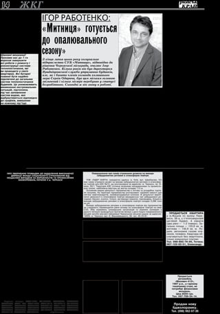 14 ЖКГ 28 серпня 2013 року 
Продається 
автомобіль 
«Москвич-412», 
1987 р.в., у гарному 
технічному стані, не 
потребує фінансових 
вкладень. 
Ціна 8000 грн. 
Тел. 097-789-34-14. 
— Ігоре Павловичу, з чого 
почали свою діяльність? 
— З підготовки житлово- 
го фонду «Митниці» до нового 
опалювального сезону. 
Вже виконано багато робіт 
по герметизації стінових стиків 
і покрівель, в усіх багатоповер- 
хівках повністю промито сис- 
теми теплопостачання і зараз 
вони поступово починають на- 
повнюватися водою. 
З цього приводу хочу звер- 
нутися до жителів мікрорайону 
«Митниця»: 
Шановні мешканці! 
Просимо вас до 1-го 
вересня завершити 
всі роботи з ремонту і 
реконструкції системи 
теплопостачання, які 
ви проводите у своїх 
квартирах. Всі батареї 
повинні бути надійно 
підключені до загальних 
систем теплопостачання 
будинків. Це унеможливить 
виникнення екстремальних 
ситуацій, підтоплень 
під час заповнення 
систем водою, яке 
відбуватиметься відповідно 
до графіків, вивішених 
на кожному під’їзді. 
— Наскільки відомо, Чер- 
каська ТЕЦ, як і щороку, ви- 
магає ще й проведення гі- 
дравлічних випробувань 
внутрішньобудинкових ме- 
реж. 
— Подібні випробування, які 
проводяться під високим тис- 
ком, — це надзвичайне наван- 
таження на системи, яким уже 
не один десяток років. «Митни- 
ця», звісно, відносно «молодий» 
мікрорайон в обласному цен- 
трі, але й тут є немало будин- 
ків, віковий ценз яких не менше 
тридцяти років. Тож бути впев- 
неними, що при гідровипробу- 
ванні якась із напівзношених 
систем не рвоне і не затопить 
квартири поверхами нижче, ми 
не можемо. Хто відшкодовува- 
тиме тоді збитки, нанесені лю- 
дям у затоплених квартирах? 
Звичайно ж, той, хто втрутив- 
ся у внутрішньо­квартирну 
сис- 
тему опалення. Тобто — СУБ. 
Ми ж такі витрати дозволити 
собі не можемо, бо всі гроші 
вкладаються у поточні ремон- 
ти мереж, їхню підготовку до 
опалювального сезону. Та й чи 
потрібні людям такі неочікувані 
катаклізми, до того ж напере- 
додні осінніх холодів? Тому від 
проведення гідровипробувань 
ми відмовились. І як показало 
життя, це рішення було цілком 
виправданим. 
— Цього літа на «Митниці» 
проведено також ремонт ас- 
фальтних покриттів на при- 
будинкових територіях. Чи 
плануються ще якісь робо- 
ти, пов’язані з покращенням 
умов проживання в багато- 
поверхівках? 
— Так, було зроблено ямко- 
вий ремонт під’їзних доріг до 
будинків. Звичайно, це не ка- 
пітальна реконструкція, яка ко- 
штує надзвичайно дорого, але 
й пробуксовувати на числен- 
них вибоїнах автомобілі тепер 
уже не будуть. 
Окрім того, плануємо во- 
сени і взимку провести, від- 
повідно до графіка, ремон- 
ти під’їздів. І я щиро вдячний 
мешканцям нашого мікрорайо- 
ну за те, що вони вчасно і спов­на 
розраховуються по своїх ко- 
мунальних платежах. 
Завдяки цьому в стислі 
строки були проведені ремон- 
ти внутрішньобудинкових ме- 
реж, труби теплоізольовані, 
скрізь є засувки, до того ж ма- 
ємо на будь-який випадок ре- 
зерв запчастин. 
— Отже, обслуговуван- 
ня багатоповерхівок на 
«Митниці» відбувається без 
проблем? 
— Я б так не сказав. У ко- 
мунальників взагалі безпро- 
блемного життя не буває. Інша 
справа, що всі нагальні питан- 
ня ми намагаємося вирішувати 
оперативно і на високому про- 
фесійному рівні. 
Але не все залежить від 
самого СУБу. Так, на «Мит- 
ниці» вже більше двох місяців 
не працюють тринадцять ліф- 
тів і ще чотири — на межі зу- 
пинки. І все це через те, що в 
організації, яка виграла тен- 
дер на капремонт ліфтів, ви- 
никли проблеми з дозволом 
на виконання цих робіт. З цьо- 
го приводу триває судова тя- 
ганина, і коли вона завершить- 
ся — невідомо. А ліфти тим 
часом стоять, від чого потер- 
пають мешканці багатоповер- 
хівок, передусім старики, інва- 
ліди, діти. 
Чимало й, так би мовити, 
дрібних проблем, які кращим 
наше життя не роблять. Пе- 
редусім це стосується культу- 
ри людей, до того ж навіть не 
самих митничан, а «гостей» мі- 
крорайону — тих, хто полюбляє 
відпочивати на пляжах Дніпра, 
або ж просто буває тут проїз- 
дом. Ці «транзитники» вивалю- 
ють своє сміття де тільки мож- 
на, захаращуючи ним місця 
загального користування. І бо- 
ротися з таким безкультур’ям 
працівникам комунальних 
служб доводиться щодня. 
Ще одне — це плитка, яка 
відвалюється зі стін багатопо- 
верхівок і яку нам постійно до- 
водиться відбивати, щоб вона 
не впала комусь на голову. Це 
така «якість» будівельних робіт, 
залишена нам з минулого. Пи- 
тання, здавалося б, ніби-то й 
другорядне, але потребує сер- 
йозного вирішення. Можливо, 
залучення кваліфікованої під- 
рядної структури до виконання 
опоряджувальних робіт. 
Вимагають уваги і дитячі 
майданчики, більшість із яких 
здавалася в експлуатацію ра- 
зом із будинками. 
— Отже, ви вже наміти- 
ли для себе план подальших 
дій. А як склалися у вас від- 
носини з колективом? 
— Хочу сказати, що я при­йшов 
у стабільно діючий, висо- 
копрофесійний і злагоджений 
колектив, в якому змінювати 
нічого не збираюся. Я цих лю- 
дей знаю давно, вони знають 
мою позицію. Переконаний: 
ми спрацюємося. В тому чис- 
лі і з основним своїм підряд- 
ником — ТОВ «Митниця». У нас 
одне завдання: зробити жит- 
тя мешканців підпорядкованих 
нам будинків більш комфорт- 
ним і затишним у побутовому 
плані, а функціонування бага- 
топоверхівок надійним і ста- 
більним. 
Інтерв’ю вела 
Наталя Віргуш 
Ігор Работенко: 
«Митниця» готується 
до опалювального 
сезону» 
З кінця липня цього року комунальне 
підприємство СУБ «Митниця», відповідно до 
рішення Черкаської міськради, очолює Ігор 
Работенко. Кілька років він був директором 
Придніпровської служби утримання будинків, 
але, як і багато членів команди колишнього 
мера Сергія Одарича, був цим міським головою 
звільнений і кілька місяців перебував у статусі 
безробітного. Сьогодні ж він знову в роботі. 
ПРОДАЄТЬСЯ квартира 
у м.Жашків по вулиці Пере- 
моги, 36-а, у п’ятиповерховій 
цегляній будівлі, 4 кімнати 
(два рівні — 1-2 поверх). За- 
гальна площа — 133,6 кв. м, 
житлова — 130,9 кв. м. Ло- 
джія, автономне газове опа- 
лення, телефон. Квартира об- 
слуговується без квартплати, 
тільки комунальні платежі. 
Тел. 098-892-76-95, Тетяна; 
067-123-62-51, Олександр. 
ПРОДАЄТЬСЯ ХАТА у смт 
Маньківка, провулок Федюкова 
(район магазину «Олімп»). За- 
гальна площа — 41,2 кв.м, зе- 
мельна ділянка — 0,40 га. Ав- 
тономне газове опалення, сад, 
криниця, літня кухня. 
Тел. 098 - 892-76-95, Тетяна. 
Розгляд звернень і особистий 
прийом громадян начальником від- 
ділення є важливою ділянкою робо- 
ти відділення виконавчої дирекції 
Фонду соціального страхування від 
нещасних випадків на виробництві 
та професійних захворювань Украї- 
ни у м. Черкаси, засобом отриман- 
ня інформації про недоліки в роботі, 
однією з форм зміцнення та розши- 
рення зв’язків з громадянами. 
За 7 місяців 2013 року до від- 
ділення фонду у м. Черкаси звер- 
нулося 58 громадян з них письмо- 
вих звернень — 8, усних — 50. 
Усі питання з якими звертали- 
ся громадяни розглянуто в термін 
з них задоволено — 25, роз’яснено 
— 33. 
Основні питання, з якими звер- 
талися громадяни: 
- протезування — 1; 
- стаціонарне лікування — 1; 
- перехід на пенсію за віком — 1; 
- забезпечення спецавтотран- 
спортом — 1; 
- отримання страхових виплат че- 
рез інший банк — 1; 
- про сплату єдиного внеску до 
фонду — 1; 
- встановлення факту нещасного 
випадку — 1; 
- перерахунок коштів на сторон- 
ній догляд інваліда І групи — 1; 
- відшкодування потерпілому за 
лікування, що проведено за влас- 
ний рахунок — 1; 
- про придбання спецгодинника 
та домофона для незрячих — 1; 
- забезпечення дорожніми та кім- 
натними колясками — 2; 
- встановлення факту профзахво- 
рювання — 2; 
- перерахування страхових ви- 
плат — 7; 
- подяки працівникам фонду — 8; 
- медикаментозне забезпечен- 
ня — 9; 
- компенсація на бензин та тех- 
нічне обслуговування автомобіля 
— 9; 
- сприяння в отриманні довідки 
про середню зарплату для призна- 
чення страхових виплат — 1; 
- про забезпечення санаторно- 
курортними путівками та з супрово- 
дом інвалідів І групи — 10. 
Колективом відділення прове- 
дено: „Днів відкритого листа” — 2, 
„Днів відкритого прийому” — 2, „Га- 
рячих телефонних ліній” — 2. 
Основні питання, що розглядали- 
ся на цих заходах були: 
- санаторно-курортне лікування 
потерпілих в місцевих санаторіях; 
- забезпечення страховим полі- 
сом автомобіля; 
- медикаментозне забезпечення 
згідно з програмами відновлюваль- 
ного лікування через мережу аптек 
міста; 
- стаціонарне лікування у медич- 
них закладах м. Черкаси з якими 
укладено угоди про лікування та ре- 
абілітацію потерпілих; 
- протезування та забезпечення 
інвалідними колясками; 
- затримки страхових щомісяч- 
них виплат, що сталися не з вини 
фонду; 
- участь потерпілих у щорічно- 
му обласному конкурсі «Народного 
умільця». 
Начальником відділення та його 
заступником прийнято 47 осіб з ви- 
їздом на місце постійного прожи- 
вання потерпілих на виробництві. 
На обліку у відділенні виконав- 
чої дирекції фонду у м.Черкаси пе- 
ребуває 29 інвалідів І групи тру- 
дового каліцтва та професійного 
захворювання, за кожним з них за- 
кріплений спеціаліст відділення. 
Потерпілим під час зустрічей на- 
дається консультативна допомога 
щодо дій норм чинного законодав- 
ства, беруться до уваги їхні пропо- 
зиції та зауваження. 
Прийом громадян проводиться 
за адресою: вул.О.Дашковича, 4, в 
кабінеті начальника відділення: 
понеділок — 8-00-13-00; 
середа — 8-00-13-00. 
Телефон приймальні 36-09-50. 
Керівництво відділення 
ВДФССНВ у м.Черкаси 
ДО УВАГИ АДВОКАТІВ! 
Оголошується конкурс адвока- 
тів, які залучаються до надання 
безоплатної вторинної право- 
вої допомоги. Заяви для прохо- 
дження конкурсу приймаються 
головним управлінням юстиції у 
Черкаській області, а також всі- 
ма районними, міськрайонними та 
міськими управліннями юстиції до 
2 жовтня 2013 року. 
З повним текстом оголошення 
можна ознайомитися на офіційно- 
му веб-сайті головного управління 
юстиції у Черкаській області www. 
uprav.ck.minjust.gov.ua. 
Повідомлення про намір отримання дозволу на викиди 
забруднюючих речовин в атмосферне повітря 
ТОВ «ЛІДЕР НАФТА» (юридична адреса: м. Київ, вул. Щербакова, 53) 
має намір отримати дозвіл на викиди забруднюючих речовин в атмосфер- 
не повітря для АЗС №12, що розташована за адресою: м. Черкаси, пр. Хі- 
міків, 55/1. Територія АЗС оточена зеленими насадженнями та промисло- 
вою зоною, найближча відстань до житла складає 113 м. 
Основним видом діяльності підприємства є оптова та роздрібна торгів- 
ля пальним. На території підприємства розташовані: підземні ємкості для 
світлих нафтопродуктів, паливороздавальні колонки. В результаті вироб- 
ничої діяльності в атмосферне повітря викидаються такі забруднюючі ре- 
човини: бензол, ксилол, толуол, вуглеводні граничні, сірководень. Кількість 
викидів забруднюючих речовин в атмосферне повітря складає 0,296 тонн 
на рік. 
Викиди забруднюючих речовин в атмосферне повітря від підприємства 
не створюють перевищення рівня впливу на атмосферне повітря на межі 
СЗЗ. Збір зауважень громадських організацій та окремих громадян з 
даного питання проводиться протягом місяця з дати подачі повідомлення в 
місцеві засоби масової інформації Черкаською міською радою за адресою: 
18000, м. Черкаси, вул. Б. Вишневецького, 36; тел. 45-23-81. 
Втрачені стікери: АА0412636, АА1396366, АА4684376, АА4760974, 
АА4762746, АА4911748, АА4913405, АА4913417, АА1388519, АА1388520, 
АА4836331, АА4836358, АА4839985, АА4840162, АА4911799, АА7296925, 
АА7296937, АА7297754, АА7297764, АА7503894, АА7503926, АА7503930, 
АА7504762, АА7505488, АА7504589, АА1395385, АА4837997, АА4678076, 
АА4678192, АА7504035, АА7504680, вважати недійсними. 
Продам нову 
бджолорамку. 
Тел. (098) 962-97-36 
Уманський міськрайонний суд Черкаської області викликає на судове за- 
сідання в якості відповідача Захарчука Сергія Сергійовича по цивільній спра- 
ві за позовом ПАТ КБ «Дельта Банк» до Захарчука С.С. про стягнення за- 
боргованості. Засідання відбудеться 5 вересня 2013 року о 14 год. 20 
хв. в приміщенні суду за адресою: м.Умань, вул.Коломенська, 18. Явка 
обов’язкова. У разі неявки справа буде розглядатися без участі відповідача. 
Оголошення 
про звернення громадян до відділення виконавчої 
дирекції Фонду СОЦІАЛЬНОГО СТРАХУВАННЯ ВІД 
НЕЩАСНИХ ВИПАДКІВ НА ВИРОБНИЦТВІ ТА ПРОФЕСІЙНИХ 
ЗАХВОРЮВАНЬ УКРАЇНИ У м. ЧЕРКАСИ 
Чорнобаївський районний суд Черкаської області викликає на судове 
засідання в якості відповідача Бебя Артура Васильовича, 22.08.1985 р.н., 
останнє відоме місце проживання: Черкаська обл., Чорнобаївський р-н, 
с.Лукашівка, по цивільній справі за позовом ПАТ «Всеукраїнський Акціо- 
нерний Банк» до Бебя А.В. про стягнення заборгованості. Засідання відбу- 
деться 10 вересня 2013 року о 10 год. 30 хв. в приміщенні суду за адре- 
сою: смт Чорнобай, вул.Леніна, 134, зал засідань №2. Явка обов’язкова. 
У разі неявки справа буде розглядатися без участі відповідача. 
Смілянський міськрайонний суд Черкаської області викликає на судо- 
ве засідання в якості відповідача Шульгіна В’ячеслава Петровича, останнє 
місце перебування якого: Смілянський р-н, с.Куцівка, вул.Червоноармій- 
ська, 9, по цивільній справі за позовом Шульгіної А.А, третя особа: служ- 
ба у спрвах дітей виконкому Смілянської міської ради, до Шульгіна В.П. 
про позбавлення батьківських прав. Засідання відбудеться 17 верес- 
ня 2013 року о 9 год. 30 хв. в приміщенні суду за адресою: м.Сміла, 
вул.П.Лумумби, 15. Явка обов’язкова. У разі неявки справа буде розгляда- 
тися без участі відповідачів. 
Уманський міськрайонний 
суд Черкаської області викли- 
кає на судове засідання в якос- 
ті відповідача Кожухарьова Фе- 
дора Михайловича по цивільній 
справі за позовом ПАТ КБ «При- 
ватБанк» до Кожухарьова Ф.М. 
про стягнення заборгованості. 
Засідання відбудеться 4 верес- 
ня 2013 року о 9 год. 00 хв. 
в приміщенні суду за адресою: 
м.Умань, вул.Коломенська, 18. 
Явка обов’язкова. У разі неявки 
справа буде розглядатися без 
участі відповідача. 
Черкаський районний суд Чер- 
каської області викликає на судове 
засідання в якості відповідача Сухен- 
ко Наталію Олександрівну (останнє 
місце проживання: Черкаський р-н, 
с.Яснозір’я, вул.Жовтнева, 39) по 
цивільній справі за позовом ПАТ КБ 
«ПриватБанк» до Сухенко Н.О. про 
стягнення заборгованості. Засідання 
відбудеться 4 вересня 2013 року 
о 9 год. 00 хв. в приміщенні суду 
за адресою: м.Черкаси, вул.Гоголя, 
316, каб. № 110. Явка обов’язкова. 
У разі неявки справа буде розгляда- 
тися без участі відповідача. 
 