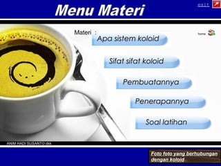 AAppaa ssiisstteemm kkoollooiidd 
SSiiffaatt ssiiffaatt kkoollooiidd 
PPeemmbbuuaattaannnnyyaa 
PPeenneerraappaannnnyyaa 
SSooaall llaattiihhaann 
Materi : 
exit 
home 
Foto foto yang berhubungan 
dengan koloid 
ANIM HADI SUSANTO dkk 
 