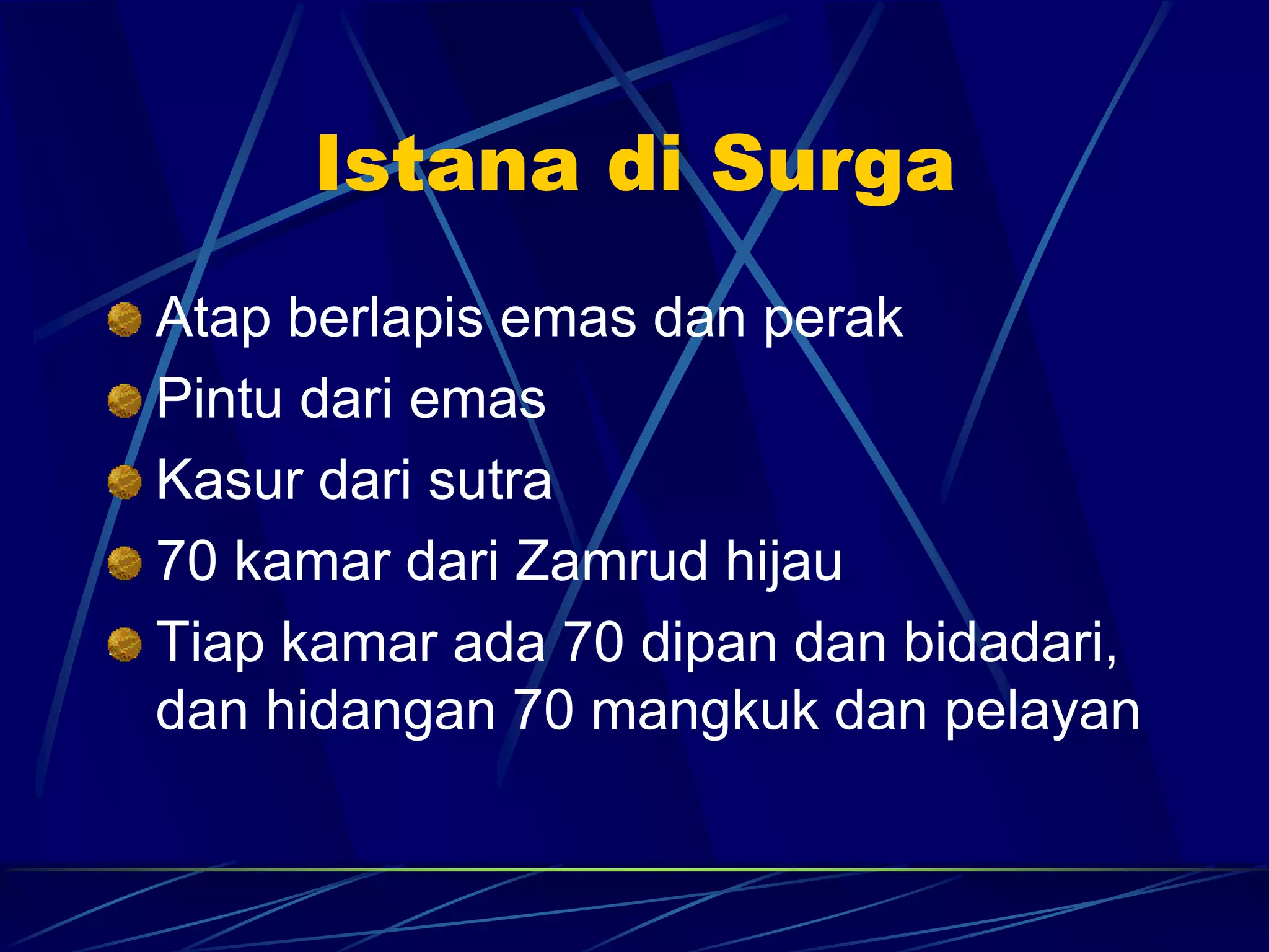 Istana di Surga 
Atap berlapis emas dan perak 
Pintu dari emas 
Kasur dari sutra 
70 kamar dari Zamrud hijau 
Tiap kamar ada 70 dipan dan bidadari, 
dan hidangan 70 mangkuk dan pelayan 
 