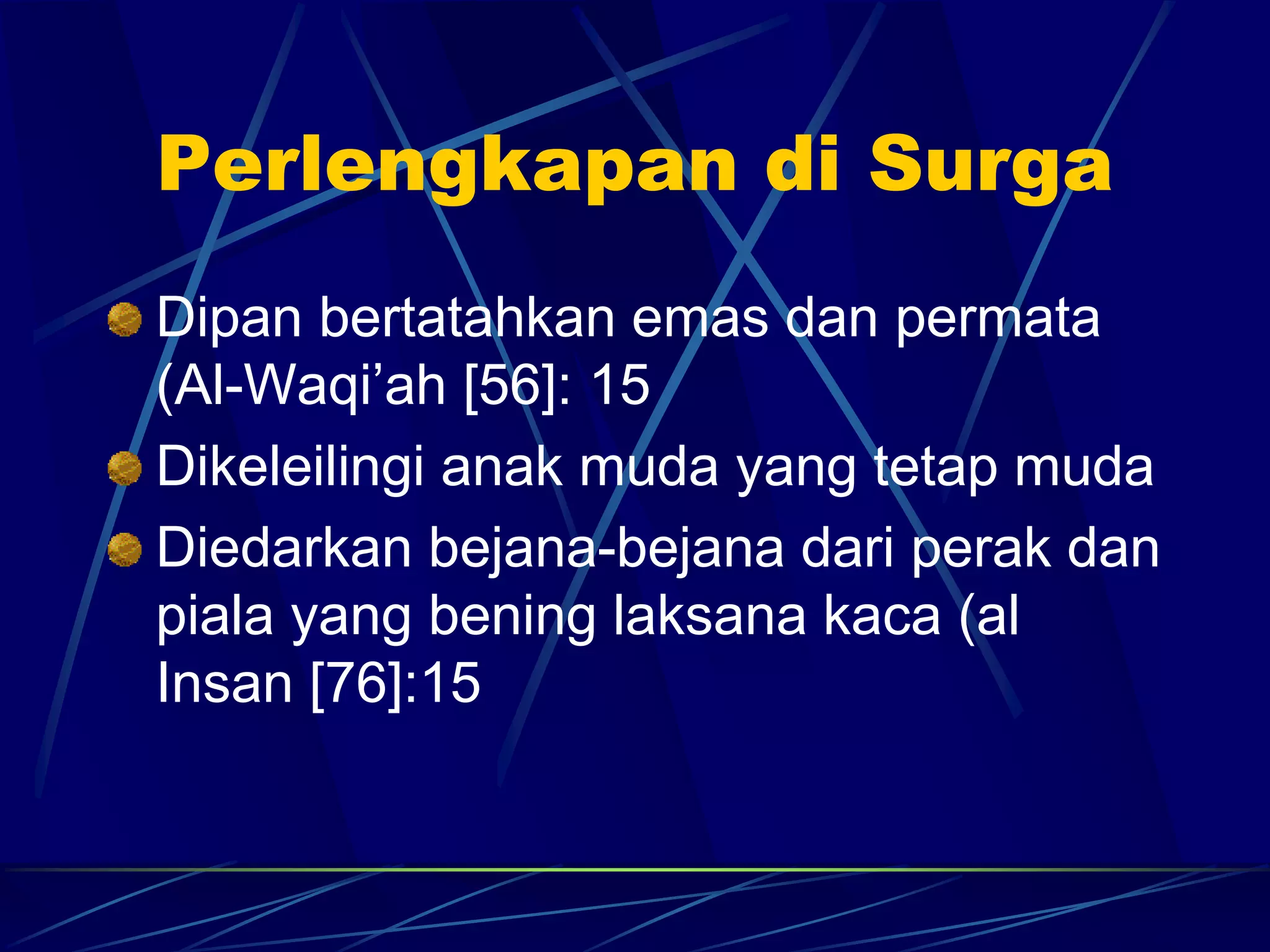 Perlengkapan di Surga 
Dipan bertatahkan emas dan permata 
(Al-Waqi’ah [56]: 15 
Dikeleilingi anak muda yang tetap muda 
Diedarkan bejana-bejana dari perak dan 
piala yang bening laksana kaca (al 
Insan [76]:15 
 