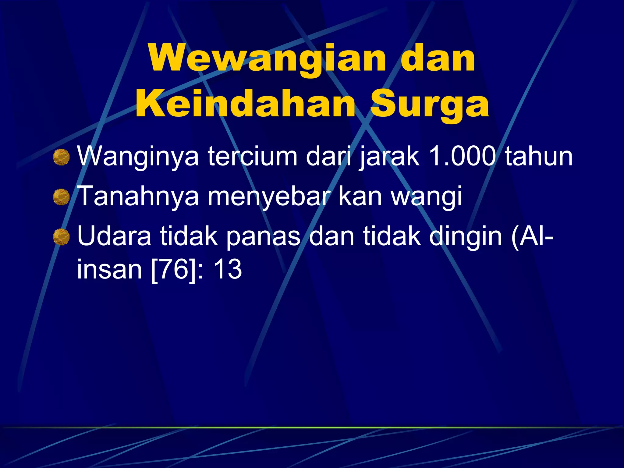 Wewangian dan 
Keindahan Surga 
Wanginya tercium dari jarak 1.000 tahun 
Tanahnya menyebar kan wangi 
Udara tidak panas dan tidak dingin (Al-insan 
[76]: 13 
