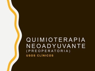 Q U I M I O T E R A P I A
N E O A D Y U VA N T E
( P R E O P E R A T O R I A )
U S O S C L Í N I C O S
 