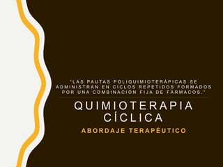 Q U I M I O T E R A P I A
C Í C L I C A
A B O R D A J E T E R A P É U T I C O
“ L A S P A U T A S P O L I Q U I M I O T E R Á P I C A S S E
A D M I N I S T R A N E N C I C L O S R E P E T I D O S F O R M A D O S
P O R U N A C O M B I N A C I Ó N F I J A D E F Á R M A C O S . ”
 