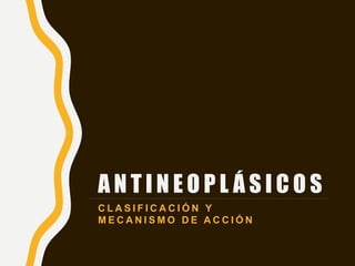 A N T I N E O P L Á S I C O S
C L A S I F I C A C I Ó N Y
M E C A N I S M O D E A C C I Ó N
 