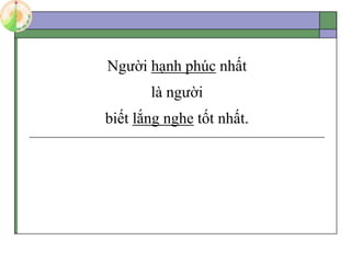 Người hạnh phúc nhất
là người
biết lắng nghe tốt nhất.
 