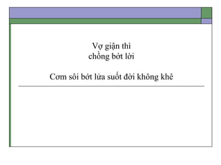 Vợ giận thì
chồng bớt lời
Cơm sôi bớt lửa suốt đời không khê
 