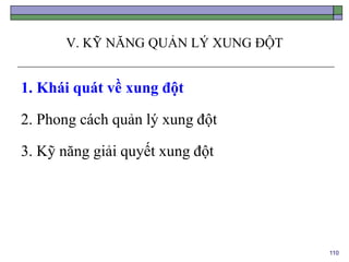 110
V. KỸ NĂNG QUẢN LÝ XUNG ĐỘT
1. Khái quát về xung đột
2. Phong cách quản lý xung đột
3. Kỹ năng giải quyết xung đột
 