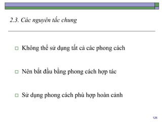 126
2.3. Các nguyên tắc chung
 Không thể sử dụng tất cả các phong cách
 Nên bắt đầu bằng phong cách hợp tác
 Sử dụng phong cách phù hợp hoàn cảnh
 