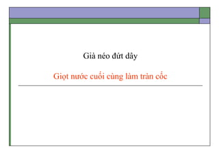 Già néo đứt dây
Giọt nước cuối cùng làm tràn cốc
 