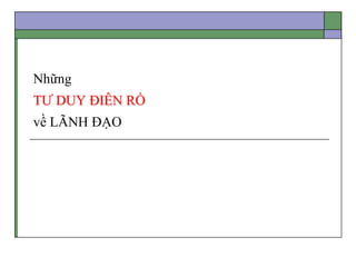 Những
TƯ DUY ĐIÊN RỒ
về LÃNH ĐẠO
 