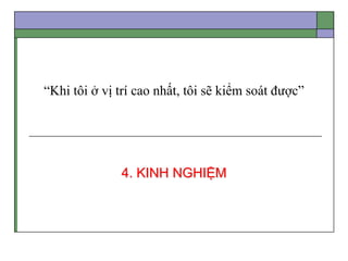 “Khi tôi ở vị trí cao nhất, tôi sẽ kiểm soát được”
4. KINH NGHIỆM
 