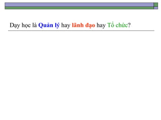 Dạy học là Quản lý hay lãnh đạo hay Tổ chức?
 