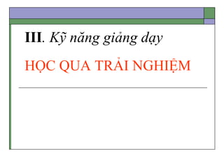 III. Kỹ năng giảng dạy
HỌC QUA TRẢI NGHIỆM
 