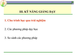 III. KỸ NĂNG GIẢNG DẠY
1. Chu trình học qua trải nghiệm
2. Các phương pháp dạy học
3. So sánh các phương pháp
 