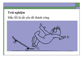 Trải nghiệm
Mắc lỗi là tất yếu để thành công
 