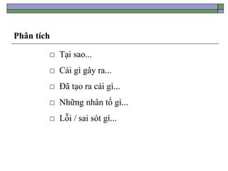 Phân tích
 Tại sao...
 Cái gì gây ra...
 Đã tạo ra cái gì...
 Những nhân tố gì...
 Lỗi / sai sót gì...
 