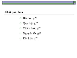 Khái quát hoá
 Bài học gì?
 Quy luật gì?
 Chiến lược gì?
 Nguyên tắc gì?
 Kết luận gì?
 