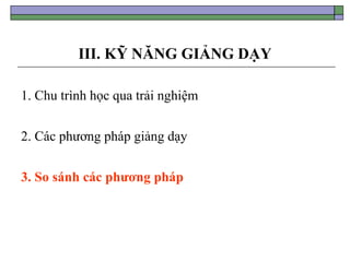III. KỸ NĂNG GIẢNG DẠY
1. Chu trình học qua trải nghiệm
2. Các phương pháp giảng dạy
3. So sánh các phương pháp
 