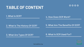 TABLE OF CONTENT
1. What Is OCR?
2. What Is The History Of OCR?
6. What Is OCR Used For?
3. What Are Types Of OCR?
4. How ...