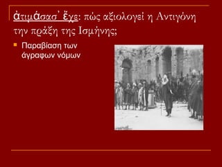 ἀτιμάσασ᾽ ἔχε: πώς αξιολογεί η Αντιγόνη
την πράξη της Ισμήνης;


Παραβίαση των
άγραφων νόμων

 