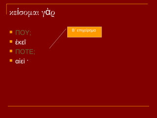κείσομαι γὰρ





ΠΟΥ;
ἐκεῖ
ΠΟΤΕ;
αἰεὶ ·

Β΄ επιχείρημα

 