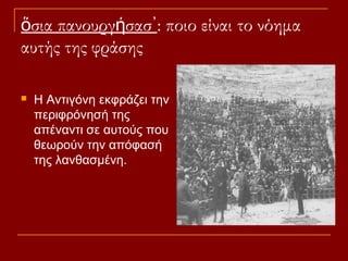 ὅσια πανουργήσασ᾽: ποιο είναι το νόημα
αυτής της φράσης


Η Αντιγόνη εκφράζει την
περιφρόνησή της
απέναντι σε αυτούς που
θεωρούν την απόφασή
της λανθασμένη.

 