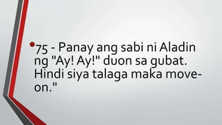•75 - Panay ang sabi ni Aladin
ng "Ay! Ay!" duon sa gubat.
Hindi siya talaga maka move-
on."
 