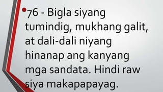 •76 - Bigla siyang
tumindig, mukhang galit,
at dali-dali niyang
hinanap ang kanyang
mga sandata. Hindi raw
siya makapapayag.
 