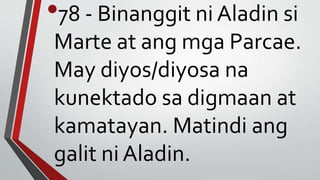 •78 - Binanggit ni Aladin si
Marte at ang mga Parcae.
May diyos/diyosa na
kunektado sa digmaan at
kamatayan. Matindi ang
galit ni Aladin.
 