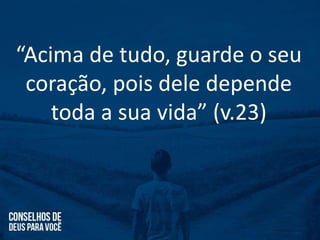 “Acima de tudo, guarde o seu
coração, pois dele depende
toda a sua vida” (v.23)
 