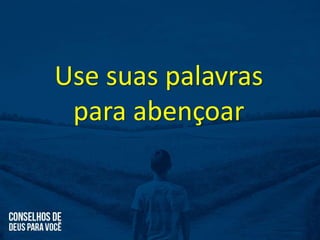Use suas palavras
para abençoar
 